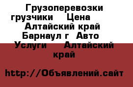 Грузоперевозки грузчики  › Цена ­ 150 - Алтайский край, Барнаул г. Авто » Услуги   . Алтайский край